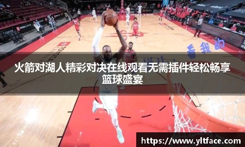 火箭对湖人精彩对决在线观看无需插件轻松畅享篮球盛宴