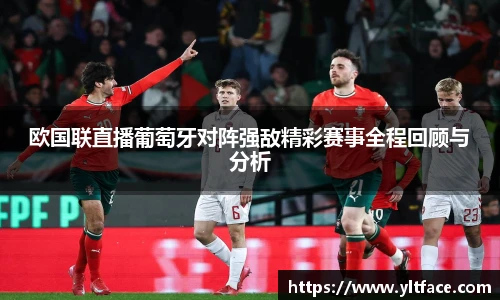 欧国联直播葡萄牙对阵强敌精彩赛事全程回顾与分析